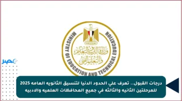 درجات القبول.. تعرف على الحدود الدنيا لتنسيق الثانوية العامة 2025 للمرحلتين الثانية والثالثة في جميع المحافظات العلمية والأدبية